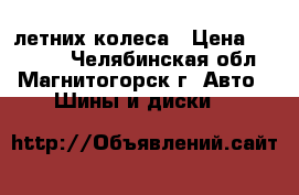 4 летних колеса › Цена ­ 10 000 - Челябинская обл., Магнитогорск г. Авто » Шины и диски   